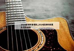 2024欧洲杯参赛队,2024欧洲杯参赛队伍有哪些