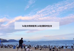 lol比分预测首页,lol比赛实时比分