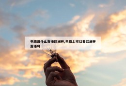 电脑用什么直播欧洲杯,电脑上可以看欧洲杯直播吗