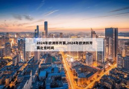 2024年欧洲杯开赛,2024年欧洲杯开赛北京时间