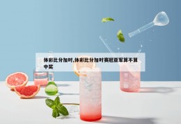 体彩比分加时,体彩比分加时赛冠亚军算不算中奖