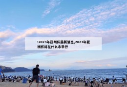 :2023年亚州杯最新消息,2023年亚洲杯将在什么市举行