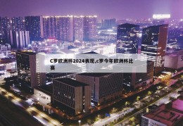 C罗欧洲杯2024表现,c罗今年欧洲杯比赛