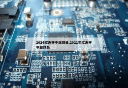 2024欧洲杯中超球员,2021年欧洲杯中超球员