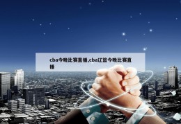 cba今晚比赛直播,cba辽篮今晚比赛直播