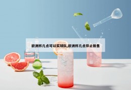 欧洲杯几点可以买球队,欧洲杯几点停止销售