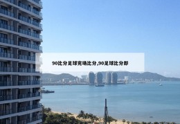 90比分足球完场比分,90足球比分即