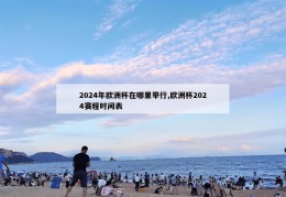 2024年欧洲杯在哪里举行,欧洲杯2024赛程时间表