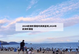 2024欧洲杯赛程时间表篮球,2024年欧洲杯赛程