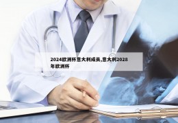 2024欧洲杯意大利成员,意大利2028年欧洲杯