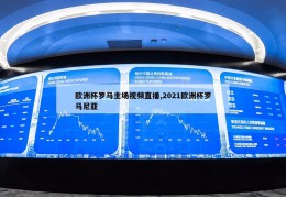 欧洲杯罗马主场视频直播,2021欧洲杯罗马尼亚