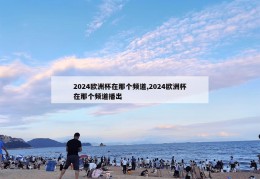 2024欧洲杯在那个频道,2024欧洲杯在那个频道播出