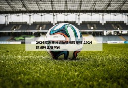 2024欧洲杯分组抽签揭晓视频,2024欧洲杯比赛时间