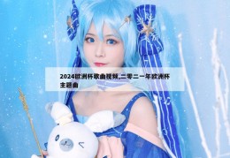 2024欧洲杯歌曲视频,二零二一年欧洲杯主题曲