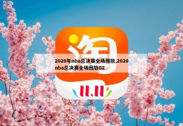 2020年nba总决赛全场回放,2020nba总决赛全场回放G2