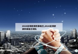 2024足球欧洲杯英格兰,2024足球欧洲杯英格兰球队