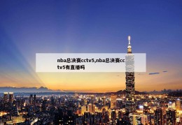 nba总决赛cctv5,nba总决赛cctv5有直播吗