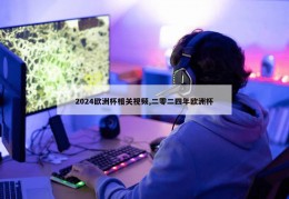 2024欧洲杯相关视频,二零二四年欧洲杯