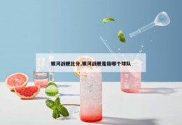 银河战舰比分,银河战舰是指哪个球队