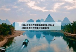 2024欧洲杯在哪里能看直播,2020至2021欧洲杯在哪里可以看直播