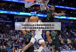 2008年nba总决赛录像回放高清,2008年nba总决赛录像回放高清CCTV